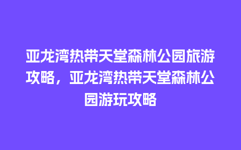 亚龙湾热带天堂森林公园旅游攻略，亚龙湾热带天堂森林公园游玩攻略