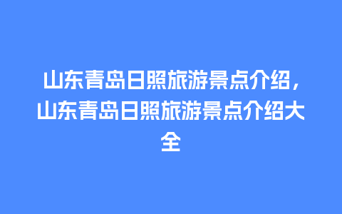 山东青岛日照旅游景点介绍，山东青岛日照旅游景点介绍大全