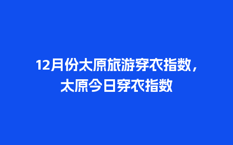 12月份太原旅游穿衣指数，太原今日穿衣指数