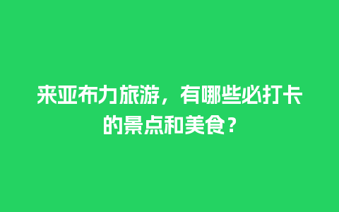 来亚布力旅游，有哪些必打卡的景点和美食？