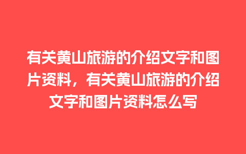 有关黄山旅游的介绍文字和图片资料，有关黄山旅游的介绍文字和图片资料怎么写