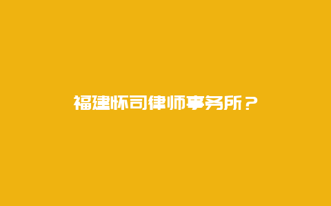 福建怀司律师事务所？