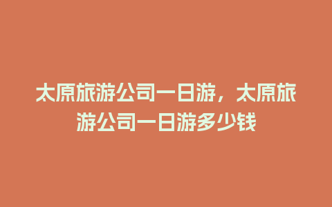 太原旅游公司一日游，太原旅游公司一日游多少钱