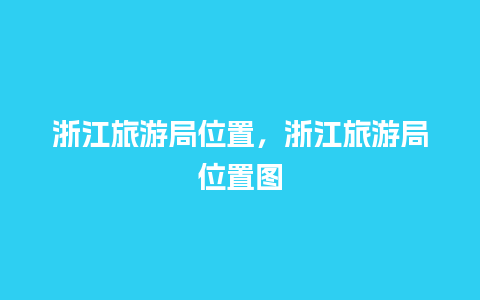 浙江旅游局位置，浙江旅游局位置图