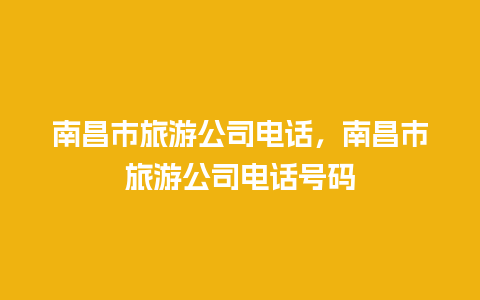 南昌市旅游公司电话，南昌市旅游公司电话号码