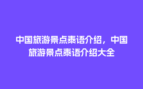 中国旅游景点泰语介绍，中国旅游景点泰语介绍大全