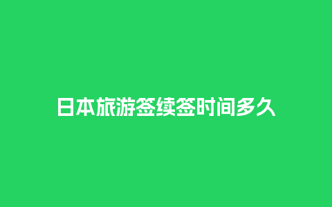 日本旅游签续签时间多久