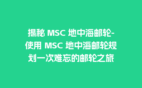 揭秘 MSC 地中海邮轮-使用 MSC 地中海邮轮规划一次难忘的邮轮之旅