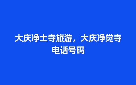 大庆净土寺旅游，大庆净觉寺电话号码