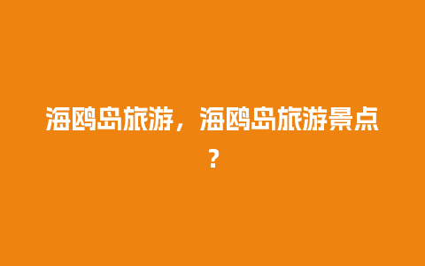 海鸥岛旅游，海鸥岛旅游景点？