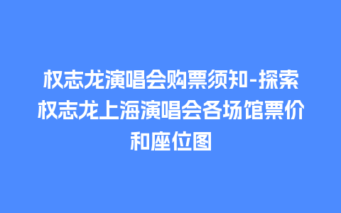 权志龙演唱会购票须知-探索权志龙上海演唱会各场馆票价和座位图