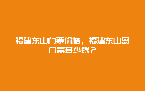 福建东山门票价格，福建东山岛门票多少钱？