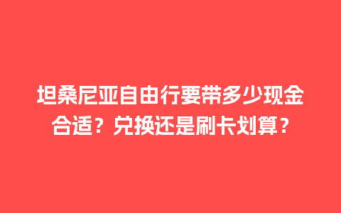 坦桑尼亚自由行要带多少现金合适？兑换还是刷卡划算？