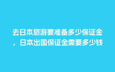 去日本旅游要准备多少保证金，日本出国保证金需要多少钱