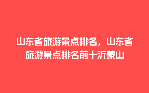 山东省旅游景点排名，山东省旅游景点排名前十沂蒙山