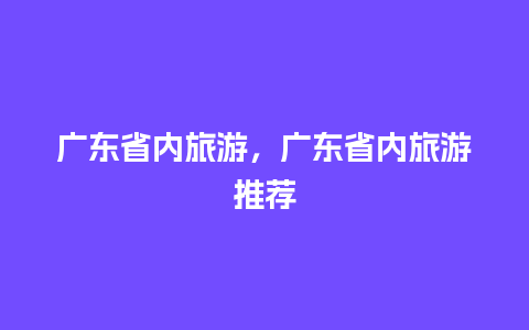 广东省内旅游，广东省内旅游推荐