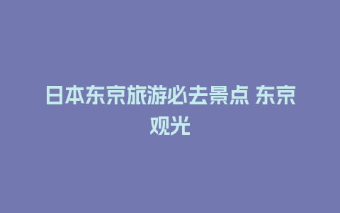 日本东京旅游必去景点 东京观光