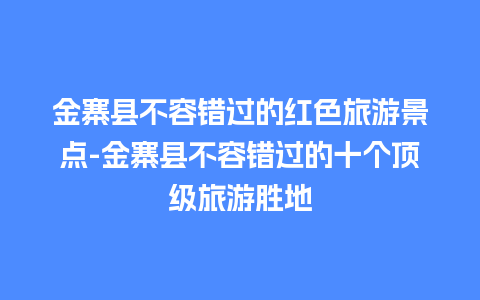 金寨县不容错过的红色旅游景点-金寨县不容错过的十个顶级旅游胜地