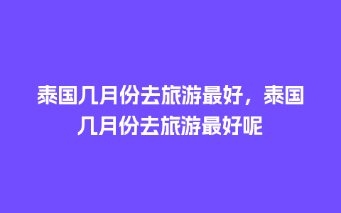 泰国几月份去旅游最好，泰国几月份去旅游最好呢