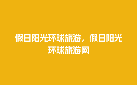 假日阳光环球旅游，假日阳光环球旅游网