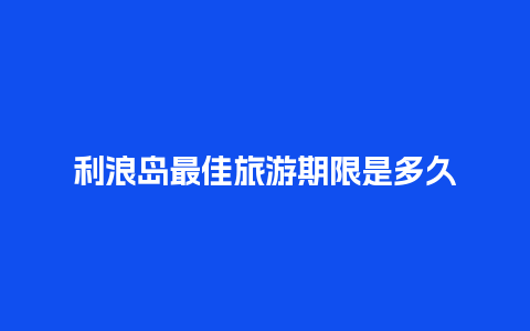 利浪岛最佳旅游期限是多久