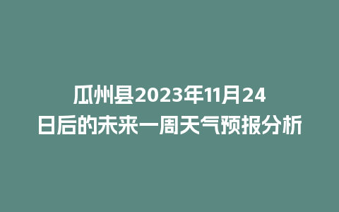 瓜州县2023年11月24日后的未来一周天气预报分析