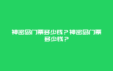 神密岛门票多少钱？神密岛门票多少钱？