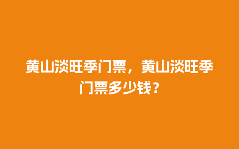 黄山淡旺季门票，黄山淡旺季门票多少钱？