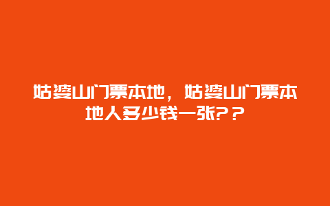 姑婆山门票本地，姑婆山门票本地人多少钱一张?？