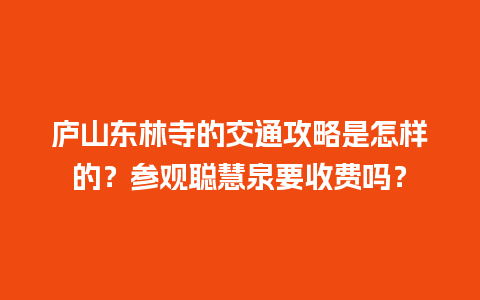 庐山东林寺的交通攻略是怎样的？参观聪慧泉要收费吗？