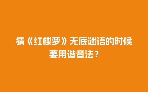 猜《红楼梦》无底谜语的时候要用谐音法？