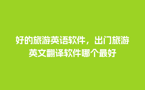 好的旅游英语软件，出门旅游英文翻译软件哪个最好