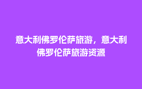 意大利佛罗伦萨旅游，意大利佛罗伦萨旅游资源