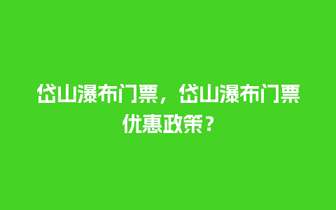 岱山瀑布门票，岱山瀑布门票优惠政策？