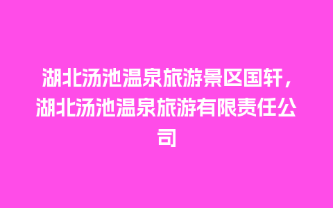 湖北汤池温泉旅游景区国轩，湖北汤池温泉旅游有限责任公司