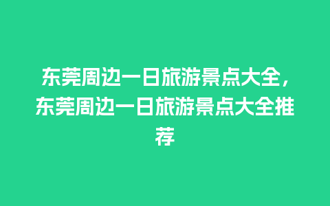 东莞周边一日旅游景点大全，东莞周边一日旅游景点大全推荐