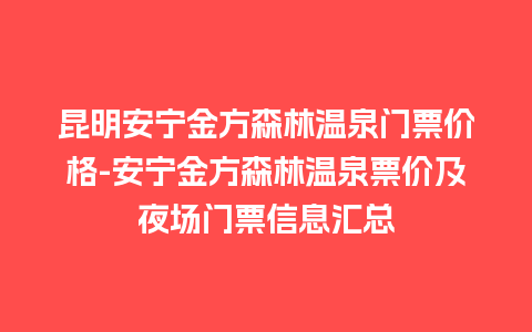 昆明安宁金方森林温泉门票价格-安宁金方森林温泉票价及夜场门票信息汇总