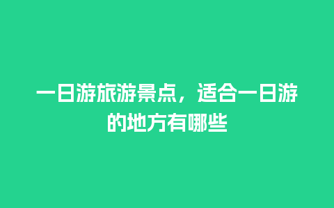 一日游旅游景点，适合一日游的地方有哪些