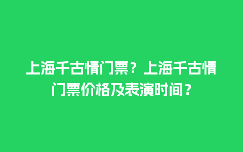 上海千古情门票？上海千古情门票价格及表演时间？