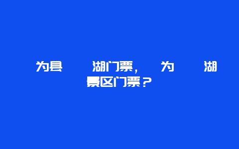 犍为县桫椤湖门票，犍为桫椤湖景区门票？