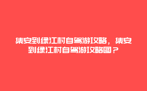 集安到绿江村自驾游攻略，集安到绿江村自驾游攻略图？