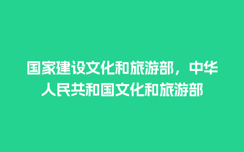 国家建设文化和旅游部，中华人民共和国文化和旅游部