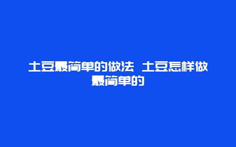 土豆最简单的做法 土豆怎样做最简单的