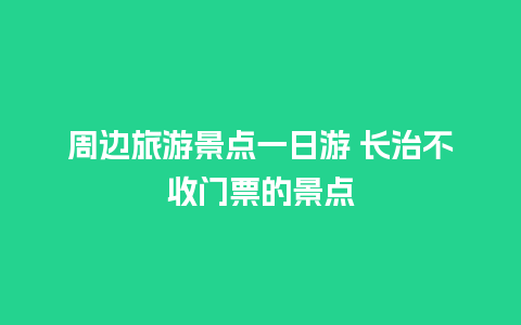 周边旅游景点一日游 长治不收门票的景点