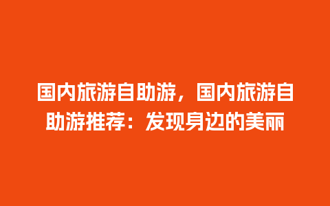 国内旅游自助游，国内旅游自助游推荐：发现身边的美丽