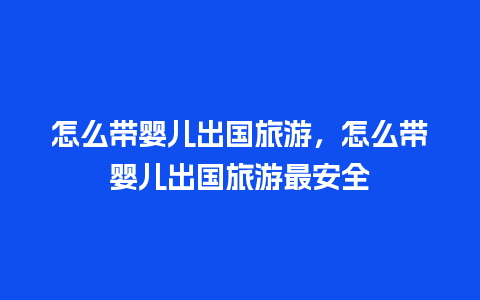 怎么带婴儿出国旅游，怎么带婴儿出国旅游最安全