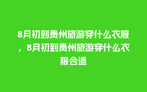 8月初到贵州旅游穿什么衣服，8月初到贵州旅游穿什么衣服合适