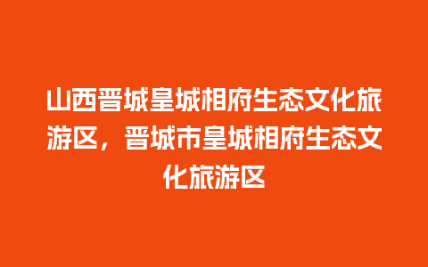 山西晋城皇城相府生态文化旅游区，晋城市皇城相府生态文化旅游区