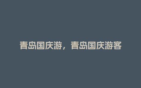 青岛国庆游，青岛国庆游客