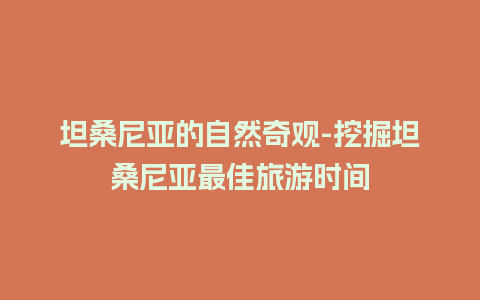 坦桑尼亚的自然奇观-挖掘坦桑尼亚最佳旅游时间